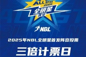 ?2025年NBL全明星首發(fā)球員投票 第二個(gè)三倍計(jì)票日來(lái)襲！